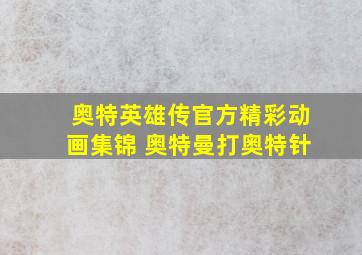 奥特英雄传官方精彩动画集锦 奥特曼打奥特针